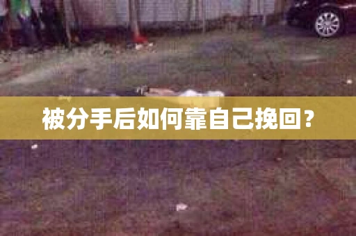 被分手后如何靠自己挽回? 被分手后如何靠自己挽回?
