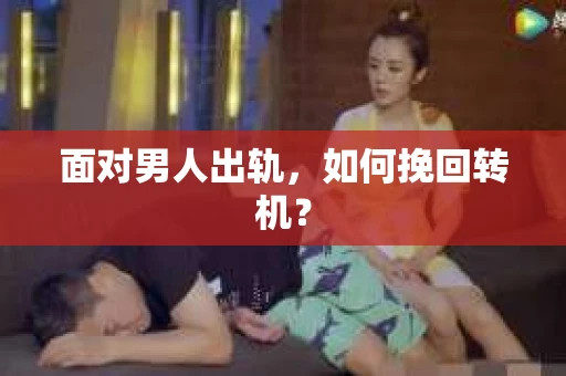 面对男人出轨，如何挽回转机？