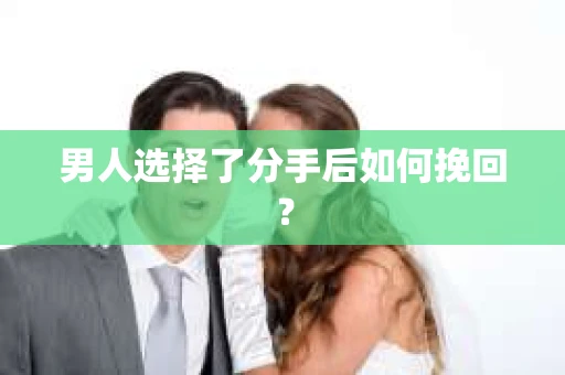 男人选择了分手后如何挽回？