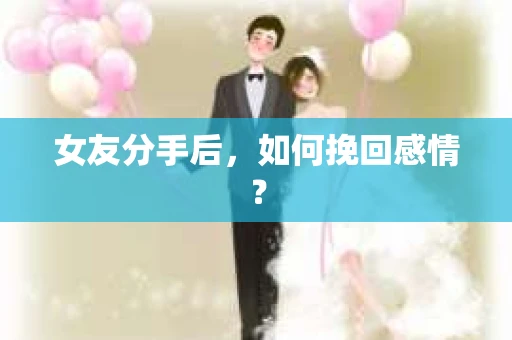 女友分手后，如何挽回感情？