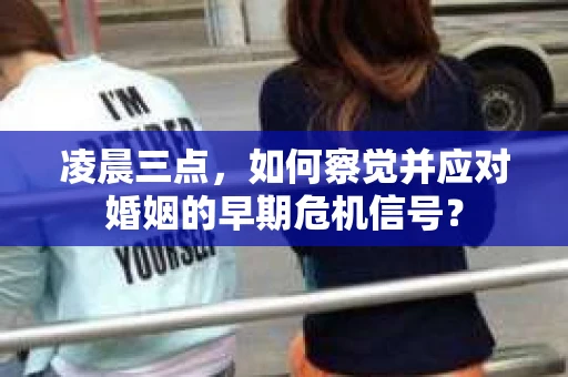 凌晨三点,如何察觉并应对婚姻的早期危机信号? 凌晨三点,如何察觉并应对婚姻的早期危机信号?
