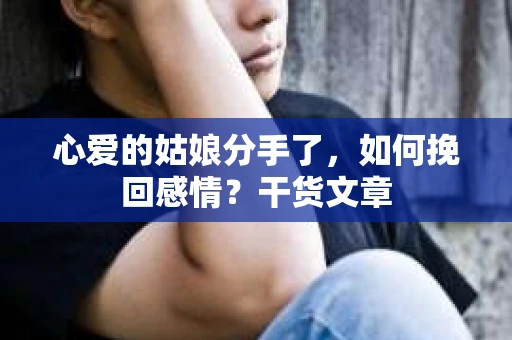 心爱的姑娘分手了，如何挽回感情？干货文章