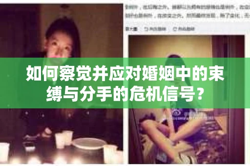 如何察觉并应对婚姻中的束缚与分手的危机信号? 如何察觉并应对婚姻中的束缚与分手的危机信号?