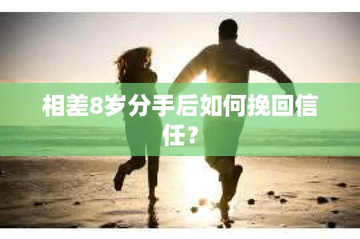 相差8岁分手后如何挽回信任？