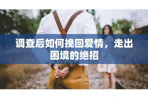 调查后如何挽回爱情，走出困境的绝招