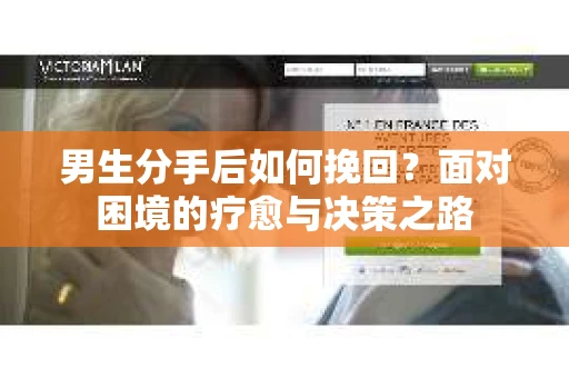 男生分手后如何挽回？面对困境的疗愈与决策之路