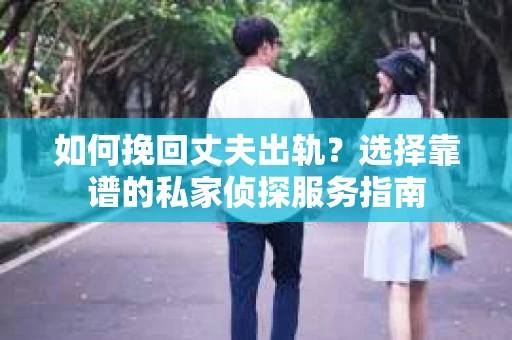 如何挽回丈夫出轨?选择靠谱的私家侦探服务指南 如何挽回丈夫出轨?选择靠谱的私家侦探服务指南