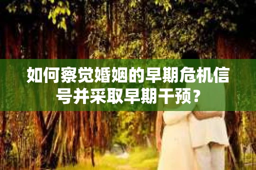 如何察觉婚姻的早期危机信号并采取早期干预？