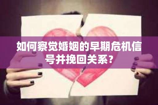 如何察觉婚姻的早期危机信号并挽回关系? 如何察觉婚姻的早期危机信号并挽回关系?