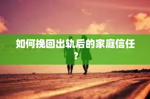 如何挽回出轨后的家庭信任? 如何挽回出轨后的家庭信任?