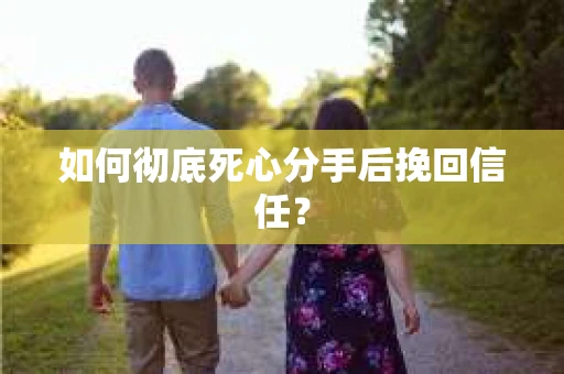 如何彻底死心分手后挽回信任？