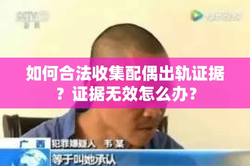 如何合法收集配偶出轨证据？证据无效怎么办？
