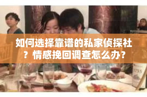 如何选择靠谱的私家侦探社？情感挽回调查怎么办？