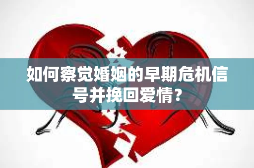 如何察觉婚姻的早期危机信号并挽回爱情? 如何察觉婚姻的早期危机信号并挽回爱情?