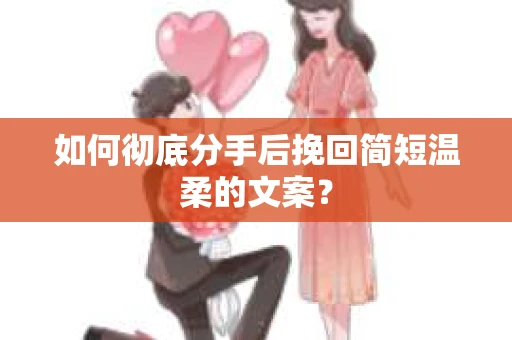 如何彻底分手后挽回简短温柔的文案? 如何彻底分手后挽回简短温柔的文案?