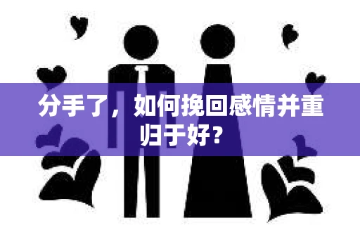 分手了，如何挽回感情并重归于好？