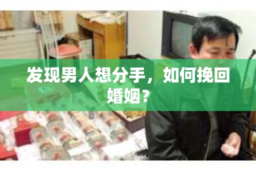 发现男人想分手,如何挽回婚姻? 发现男人想分手,如何挽回婚姻?