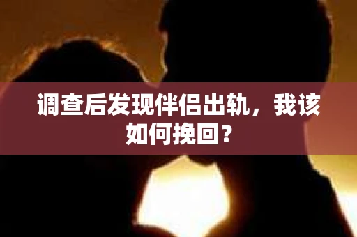 调查后发现伴侣出轨,我该如何挽回? 调查后发现伴侣出轨,我该如何挽回?