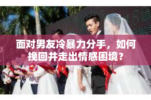 面对男友冷暴力分手,如何挽回并走出情感困境? 面对男友冷暴力分手,如何挽回并走出情感困境?