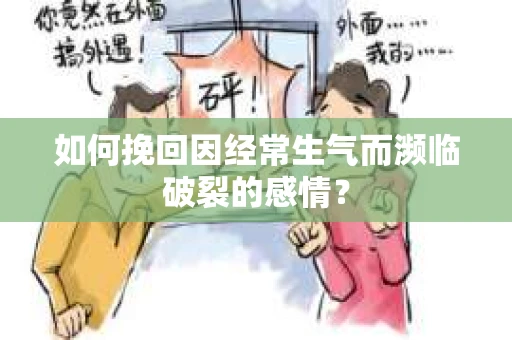 如何挽回因经常生气而濒临破裂的感情？