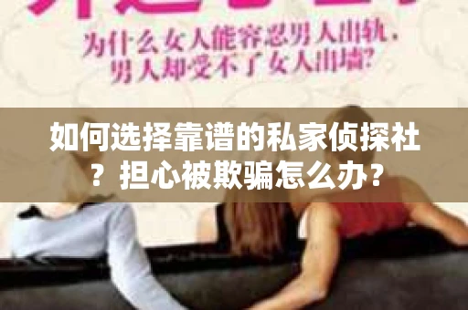 如何选择靠谱的私家侦探社?担心被欺骗怎么办? 如何选择靠谱的私家侦探社?担心被欺骗怎么办?