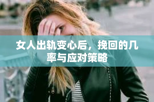 女人出轨变心后,挽回的几率与应对策略 女人出轨变心后,挽回的几率与应对策略