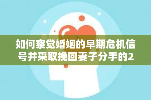 如何察觉婚姻的早期危机信号并采取挽回妻子分手的21天法则？