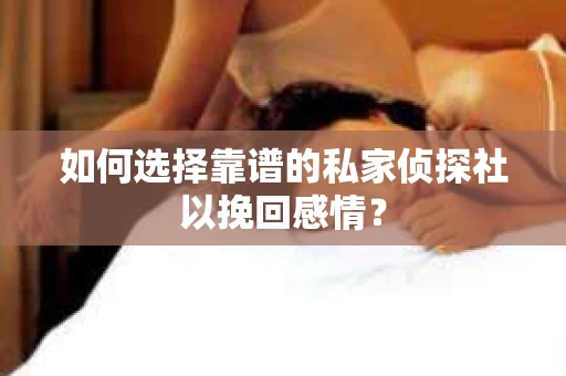 如何选择靠谱的私家侦探社以挽回感情? 如何选择靠谱的私家侦探社以挽回感情?