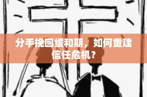 分手挽回缓和期，如何重建信任危机？