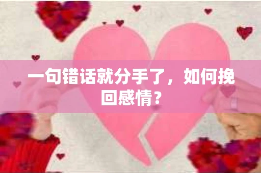 一句错话就分手了，如何挽回感情？