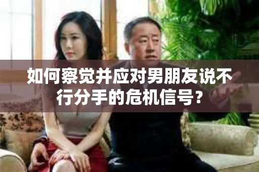 如何察觉并应对男朋友说不行分手的危机信号? 如何察觉并应对男朋友说不行分手的危机信号?