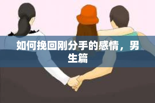 如何挽回刚分手的感情，男生篇