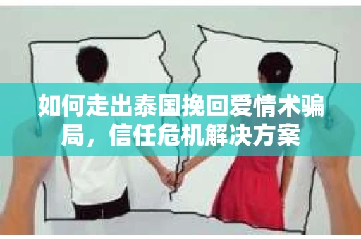 如何走出泰国挽回爱情术骗局，信任危机解决方案