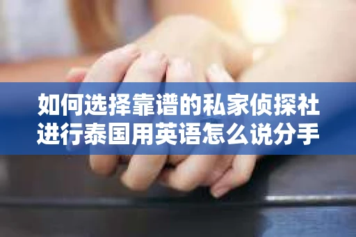 如何选择靠谱的私家侦探社进行泰国用英语怎么说分手挽回服务？