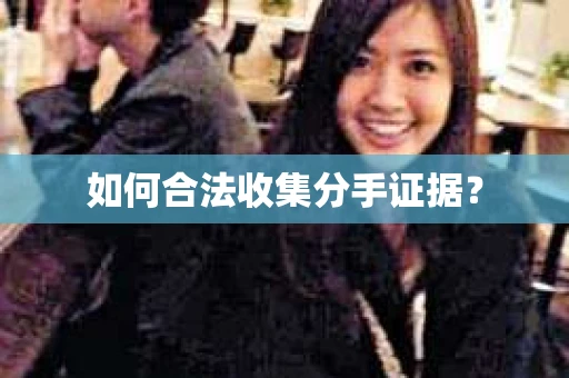 如何合法收集分手证据? 如何合法收集分手证据?