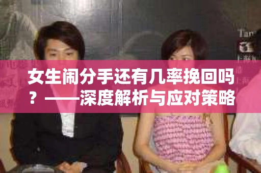 女生闹分手还有几率挽回吗?——深度解析与应对策略 女生闹分手还有几率挽回吗?——深度解析与应对策略