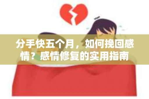 分手快五个月，如何挽回感情？感情修复的实用指南