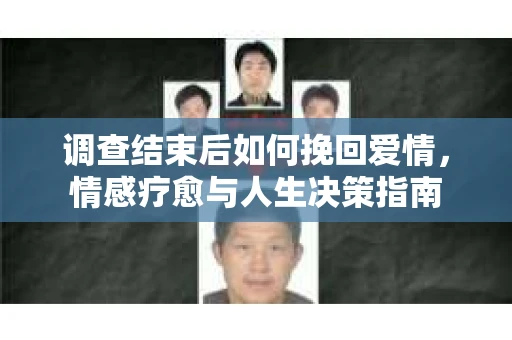 调查结束后如何挽回爱情，情感疗愈与人生决策指南