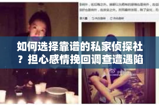 如何选择靠谱的私家侦探社?担心感情挽回调查遭遇陷阱怎么办? 如何选择靠谱的私家侦探社?担心感情挽回调查遭遇陷阱怎么办?