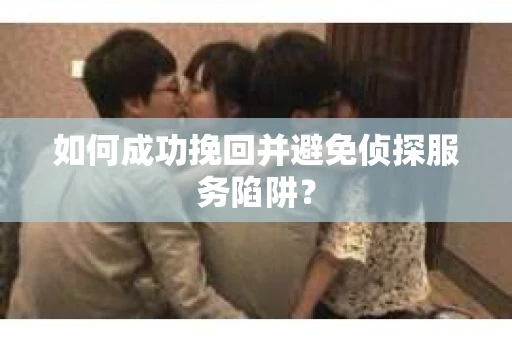 如何成功挽回并避免侦探服务陷阱？