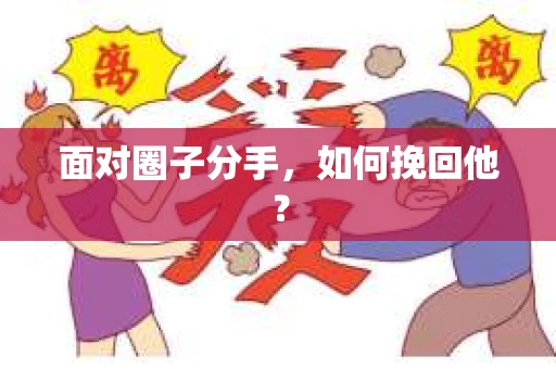 面对圈子分手,如何挽回他? 面对圈子分手,如何挽回他?