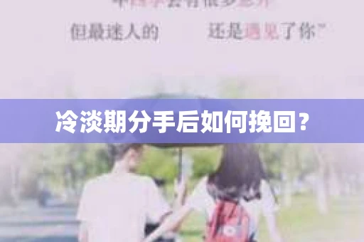 冷淡期分手后如何挽回? 冷淡期分手后如何挽回?
