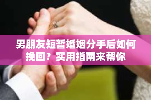 男朋友短暂婚姻分手后如何挽回?实用指南来帮你 男朋友短暂婚姻分手后如何挽回?实用指南来帮你