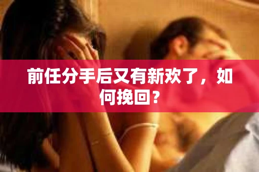 前任分手后又有新欢了，如何挽回？