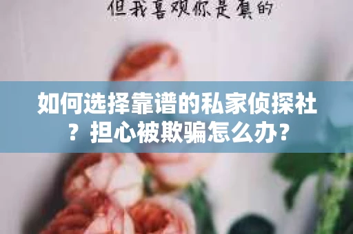 如何选择靠谱的私家侦探社？担心被欺骗怎么办？
