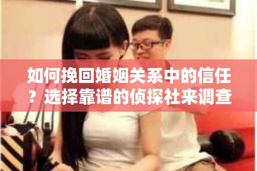 如何挽回婚姻关系中的信任?选择靠谱的侦探社来调查双方出轨怎么办? 如何挽回婚姻关系中的信任?选择靠谱的侦探社来调查双方出轨怎么办?