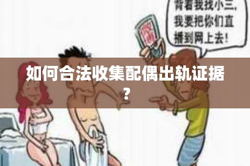 如何合法收集配偶出轨证据？