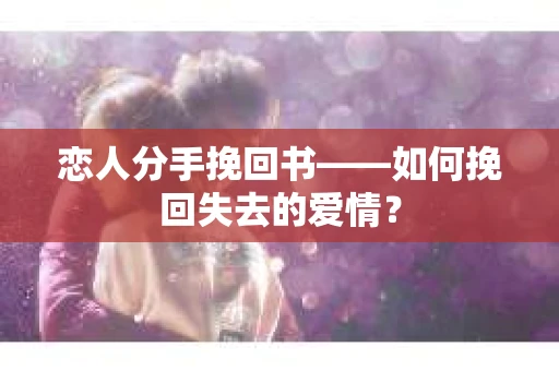 恋人分手挽回书——如何挽回失去的爱情？