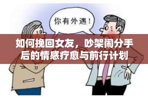 如何挽回女友，吵架闹分手后的情感疗愈与前行计划