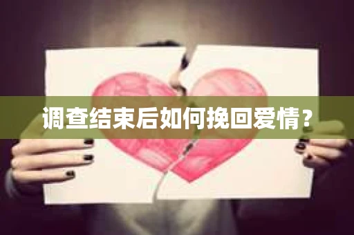 调查结束后如何挽回爱情？